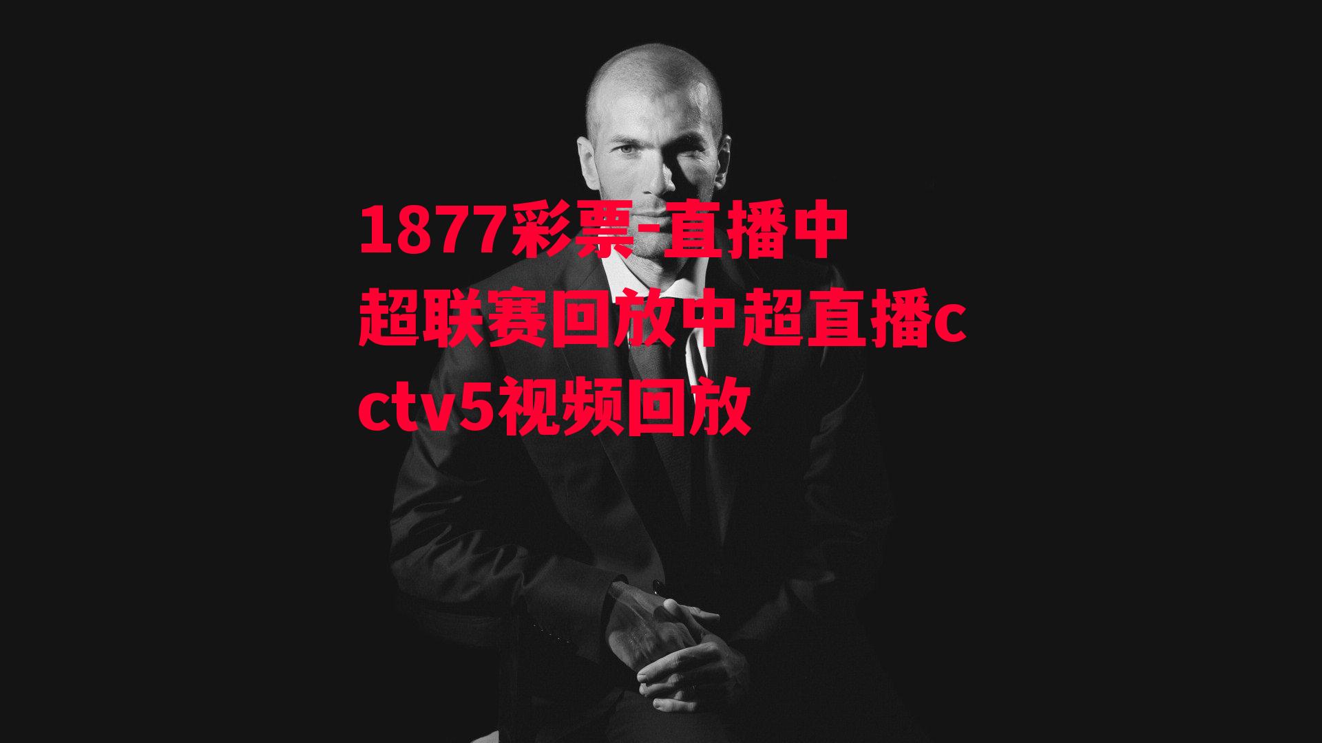 1877彩票-直播中超联赛回放中超直播cctv5视频回放